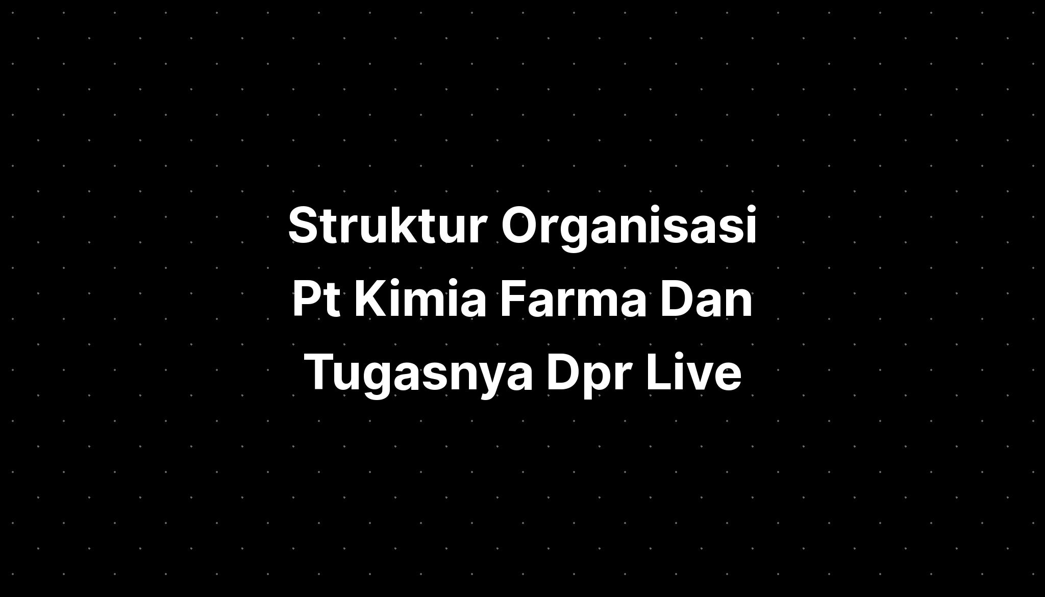 Struktur Organisasi Pt Kimia Farma Dan Tugasnya Dpr Live Imagesee